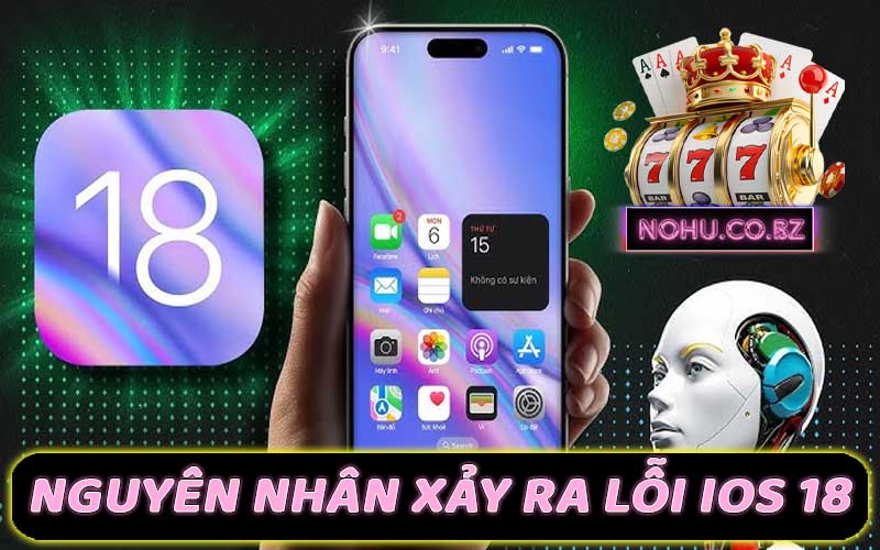 Nguyên nhân lỗi iOS 18 đối với game nổ hũ đổi thưởng